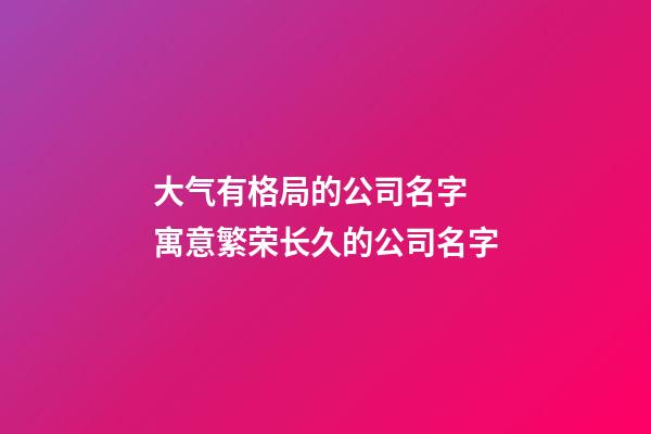 大气有格局的公司名字 寓意繁荣长久的公司名字-第1张-公司起名-玄机派